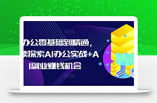 AI办公零基础到精通,持续探索AI办公实战+AI副业赚钱机会