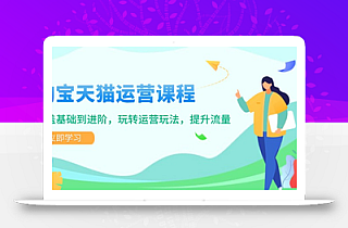 淘宝天猫运营课程,覆盖基础到进阶,玩转运营玩法,提升流量