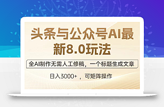 头条与公众号AI最新8.0玩法,全AI制作无需人工修稿,一个标题生成文章…