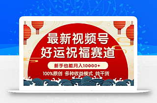 视频号【好运祝福】暴力赛道,商品橱窗-创作分成 条条爆 小白轻松上手 …