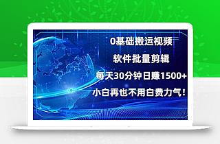 0基础搬运视频,批量剪辑,每天30分钟日赚1500+,小白再也不用白费…
