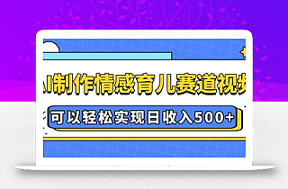 AI 制作情感育儿赛道视频,可以轻松实现日收入5张【揭秘】