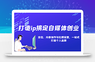 打造ip搞定自媒体创业:IP定位、内容创作与社群运营,一站式打造个人品牌