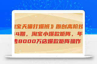 《淘宝天猫打爆班》原创高阶技术第64期,淘宝小爆款矩阵,年销售8000万店爆款矩阵操作