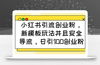 小红书引流创业粉,新模板玩法并且安全导流,日引100创业粉
