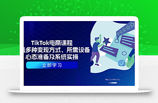 TikTok电商课程:涵盖多种变现方式、所需设备、心态准备及系统实操
