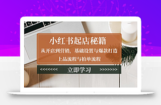 小红书起店秘籍:从开店到营销,基础设置与爆款打造、上品流程与拍单流程