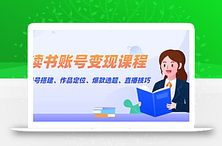 读书账号变现课程:账号搭建、作品定位、爆款选题、直播技巧