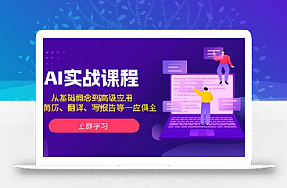 AI实战课程,从基础概念到高级应用,如写简历、翻译、写报告等一应俱全
