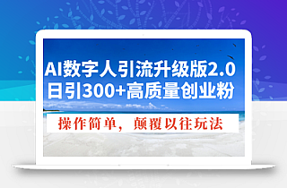 AI数字人引流升级版2.0,日引300+高质量创业粉,操作简单,颠覆以往玩法