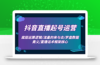 抖音直播起号运营:底层运算逻辑/流量的来与去/罗盘数据奥义/直播话术框架核心