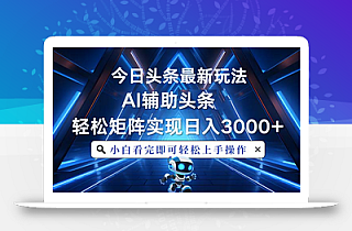 今日头条最新玩法,思路简单,AI辅助,复制粘贴轻松矩阵日入3000+