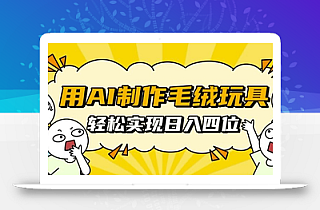 用AI制作毛绒玩具,轻松实现日入四位数【揭秘】