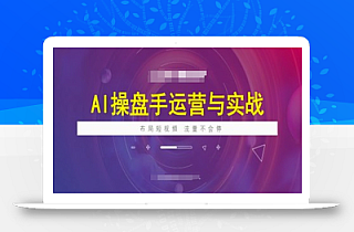 AI操盘手运营实战课程,布局短祝频,流量不会停