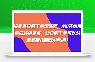 拼多多日销千单训练营,从0开始带你做好拼多多,让日销千单可以快速复制(更新25年2月)