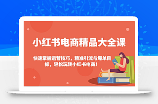 小红书电商精品大全课:快速掌握运营技巧,精准引流与爆单目标,轻松玩转小红书电商!