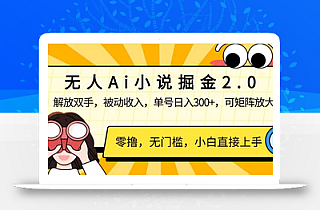 无人Ai小说掘金2.0,被动收入,解放双手,单号日入300+,可矩阵操作,…