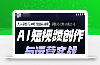 AI短视频创作与运营实战课程,人人必修的AI短视频实战课,掌握短视频流量密码