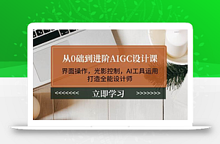 从0础到进阶AIGC设计课:界面操作,光影控制,AI工具运用,打造全能设计师