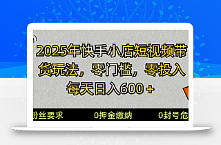2025快手小店短视频带货模式,零投入,零门槛,每天日入600+