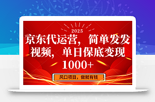 京东代运营,简单发发视频,单日保底变现1000+