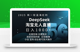 2025新一轮蓝海红利淘宝deepseek独家推出淘宝无人直播5.0躺Z项目,日入多张