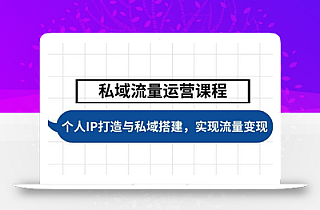 私域流量运营课程,个人IP打造与私域搭建,助力学员实现流量变现