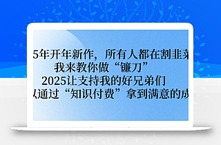 2025年开年新作,所有人都在割韭菜,我来教你做“镰刀” 2025让支持我的好兄弟们都可以通过“知识付费”拿到满意的成绩【揭秘】