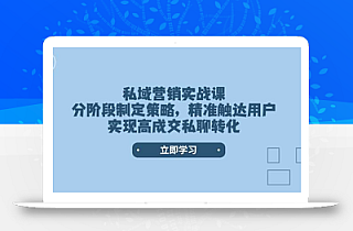 私域营销实战课,分阶段制定策略,精准触达用户,实现高成交私聊转化