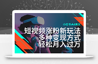 最新风口蓝海项目,小红书AI美女短视频涨粉玩法,多种变现方式轻松月入过万