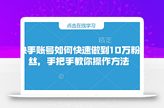 快手账号如何快速做到10万粉丝,手把手教你操作方法