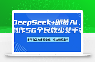 DeepSeek+即梦AI,制作56个民族少女手办,附详细教程+变现方向