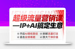 2025年超级流量营销课,IP+AI搞定生意,开启AI增收路径 直击业绩难题 拆解流量打法 放大个体价值