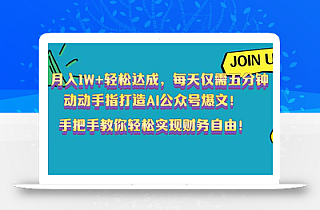 月入1W+轻松达成,每天仅需五分钟,动动手指打造AI公众号爆文!完美副…