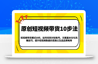 原创短视频带货10步法:模式分析/对标账号/文案与洗稿/提升数据/以及选品策略等