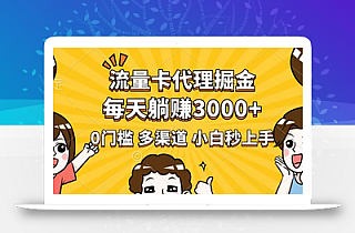 流量卡代理掘金,0门槛,每天躺赚3000+,多种推广渠道,新手小白轻松上手