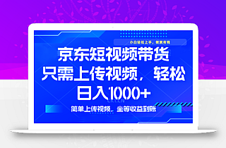 最新风口,京东短视频带货,只需上传视频,轻松日入1000+,无需剪辑,…