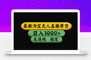 最新淘宝无人直播带货,日入几张,不违规不封号稳定,3月中旬研究的独家技术,操作简单【揭秘】
