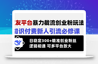 交友平台暴力截流创业粉玩法,知识付费新人引流必修课,日稳定300+精准创业粉丝,逻辑相通可多平台放大
