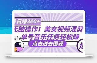 无脑操作!美女视频混剪,单号音乐任务轻松日入3张+
