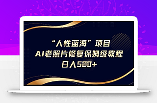 人性蓝海AI老照片修复项目保姆级教程,长期复购,轻松日入5张