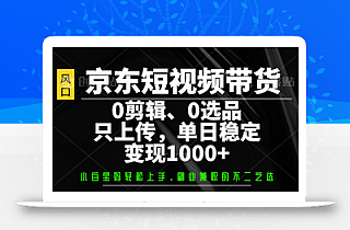 京东短视频带货,0剪辑,0选品,只上传,单日稳定变现1000+