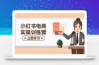 小红书电商实操训练营:涵盖开店、选品、笔记制作等,助你快速上手