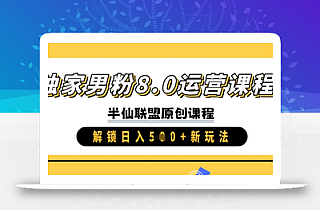 独家男粉8.0运营课程,实操进阶,解锁日入 5张 新玩法