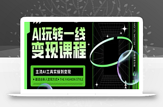 AI玩转一线变现课程,主流AI工具实操到变现,玩转AI自媒体,打爆你的线上流量