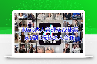 Tiktok达人管理实战秘籍:从0到1玩转达人合作
