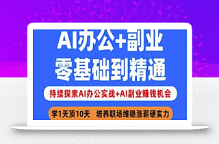 AI办公+副业,零基础到精通,持续探索AI办公实战+AI副业挣钱机会
