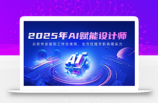 2025年AI赋能设计师:从软件安装到工作流使用,全方位提升职场硬实力