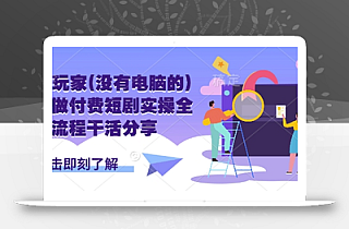 手机玩家(没有电脑的)怎样做付费短剧实操全流程干活分享