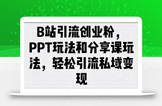 B站引流创业粉,PPT玩法和分享课玩法,轻松引流私域变现